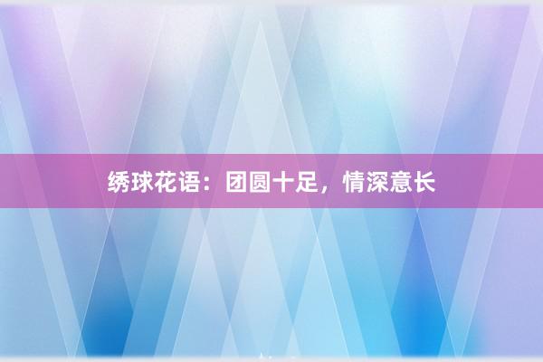 绣球花语:团圆十足,情深意长