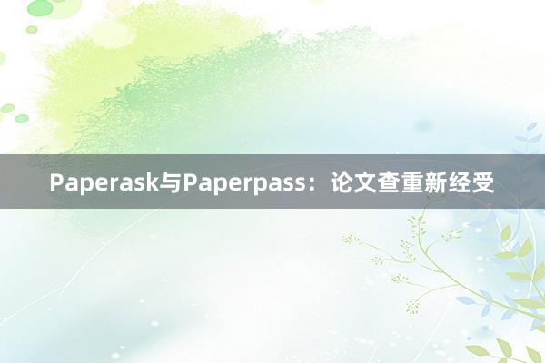 Paperask与Paperpass：论文查重新经受