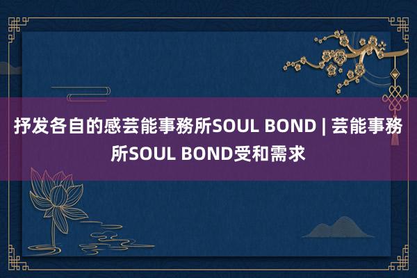 抒发各自的感芸能事務所SOUL BOND | 芸能事務所SOUL BOND受和需求