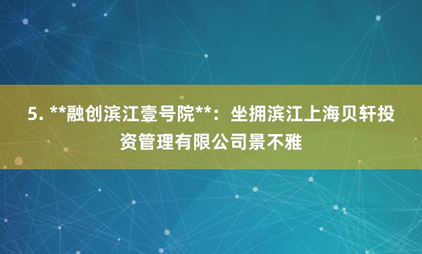 5. **融创滨江壹号院**：坐拥滨江上海贝轩投资管理有限公司景不雅