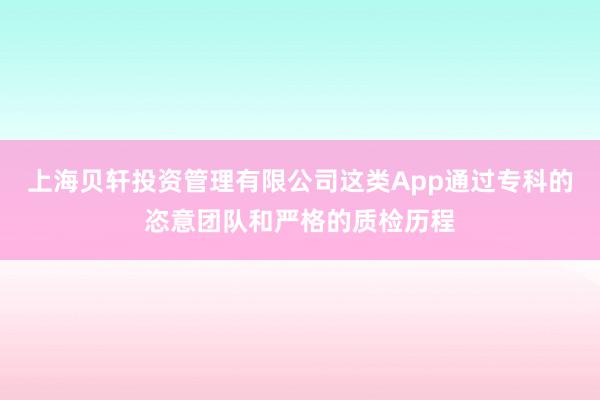 上海贝轩投资管理有限公司这类App通过专科的恣意团队和严格的质检历程