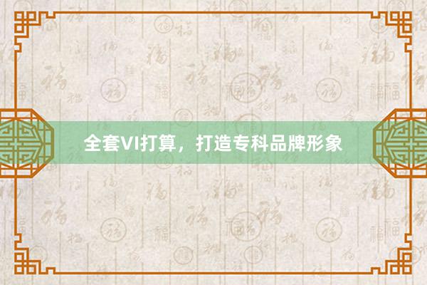 全套VI打算，打造专科品牌形象